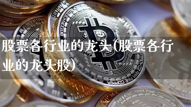 股票各行业的龙头(股票各行业的龙头股)_https://www.cangshenghg.com_创业板_第1张
