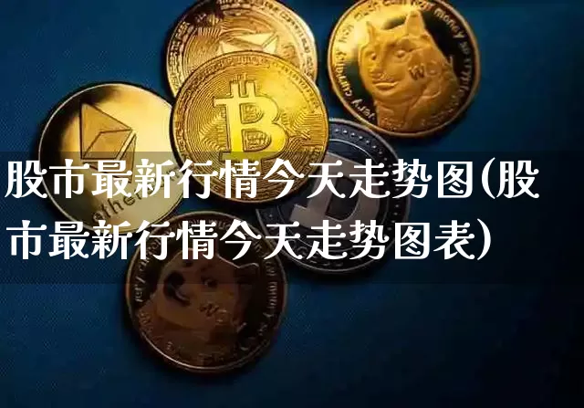 股市最新行情今天走势图(股市最新行情今天走势图表)_https://www.cangshenghg.com_财经新闻_第1张