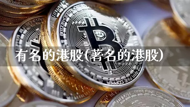 有名的港股(著名的港股)_https://www.cangshenghg.com_创业板_第1张