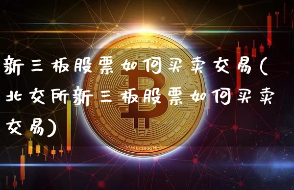 新三板股票如何买卖交易(北交所新三板股票如何买卖交易)_https://www.cangshenghg.com_创业板_第1张
