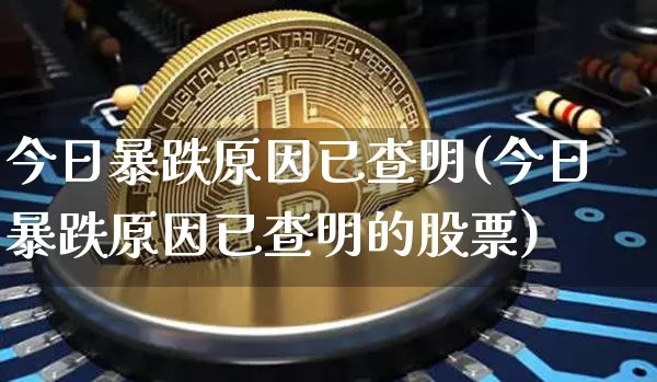 今日暴跌原因已查明(今日暴跌原因已查明的股票)_https://www.cangshenghg.com_A股_第1张