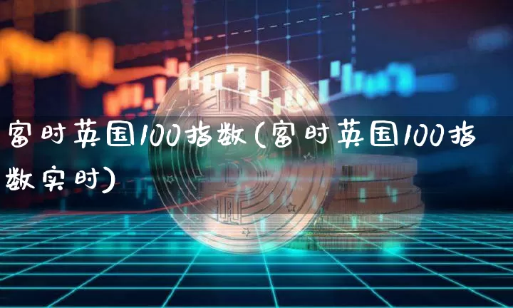 富时英国100指数(富时英国100指数实时)_https://www.cangshenghg.com_北交所_第1张