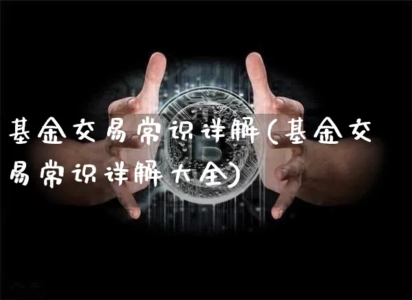 基金交易常识详解(基金交易常识详解大全)_https://www.cangshenghg.com_北交所_第1张