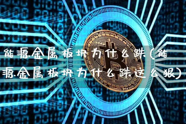 能源金属板块为什么跌(能源金属板块为什么跌这么狠)_https://www.cangshenghg.com_创业板_第1张