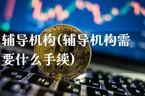 辅导机构(辅导机构需要什么手续)_https://www.cangshenghg.com_科创板_第1张