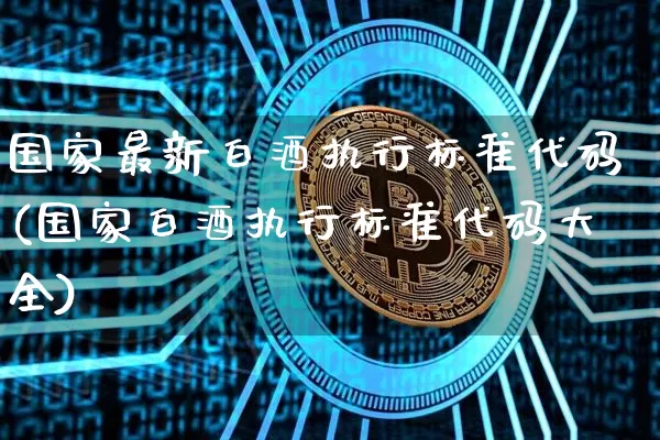国家最新白酒执行标准代码(国家白酒执行标准代码大全)_创业板_第1张_华信财经网 国家最新白酒执行标准代码(国家白酒执行标准代码大全)_https://www.cangshenghg.com_创业板_第1张