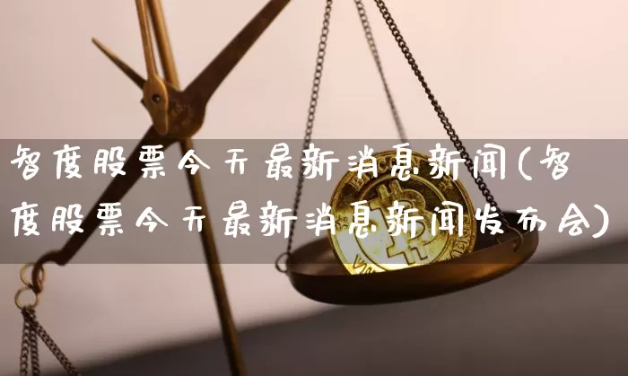 智度股票今天最新消息新闻(智度股票今天最新消息新闻发布会)_https://www.cangshenghg.com_科创板_第1张