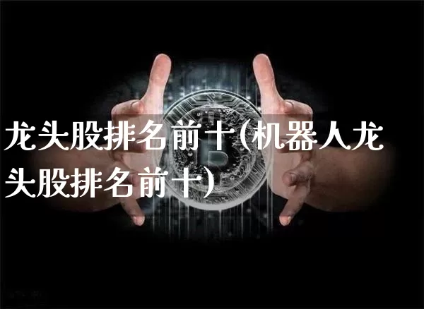 龙头股排名前十(机器人龙头股排名前十)_https://www.cangshenghg.com_A股_第1张