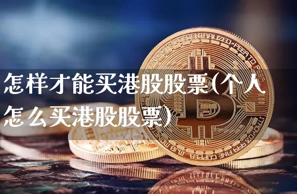 怎样才能买港股股票(个人怎么买港股股票)_https://www.cangshenghg.com_创业板_第1张