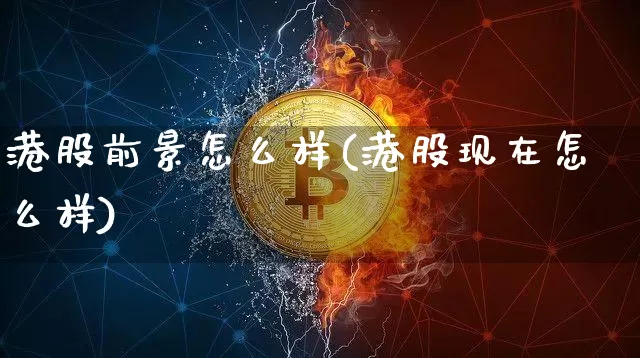 港股前景怎么样(港股现在怎么样)_https://www.cangshenghg.com_北交所_第1张