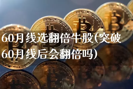 60月线选翻倍牛股(突破60月线后会翻倍吗)_https://www.cangshenghg.com_A股_第1张