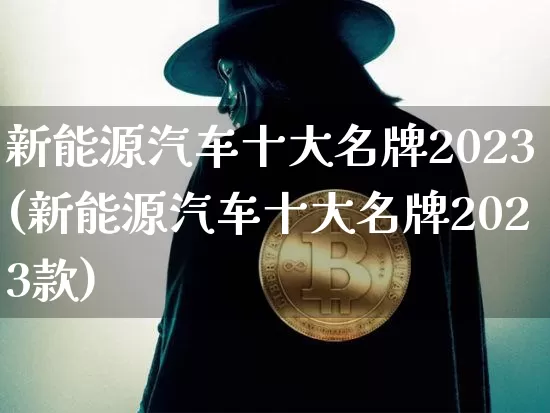 新能源汽车十大名牌2023(新能源汽车十大名牌2023款)_https://www.cangshenghg.com_财经新闻_第1张