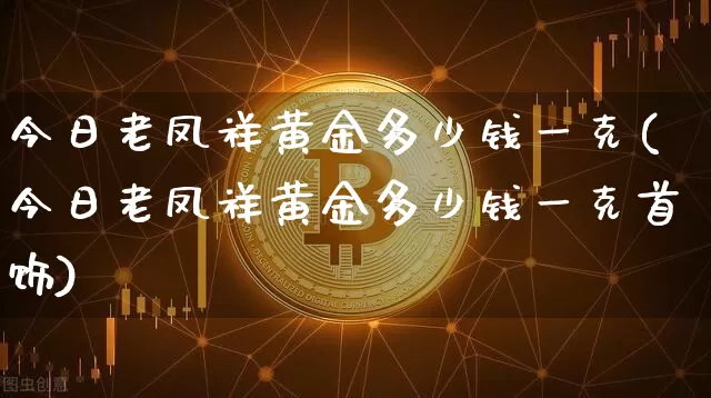 今日老凤祥黄金多少钱一克(今日老凤祥黄金多少钱一克首饰)_https://www.cangshenghg.com_北交所_第1张