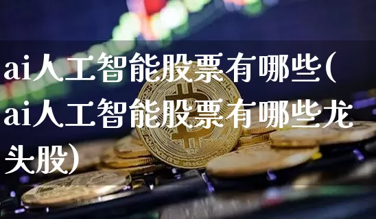 ai人工智能股票有哪些(ai人工智能股票有哪些龙头股)_https://www.cangshenghg.com_北交所_第1张