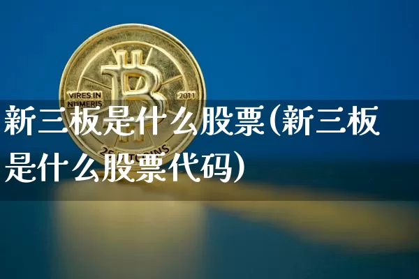 新三板是什么股票(新三板是什么股票代码)_https://www.cangshenghg.com_北交所_第1张