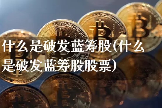 什么是破发蓝筹股(什么是破发蓝筹股股票)_https://www.cangshenghg.com_北交所_第1张