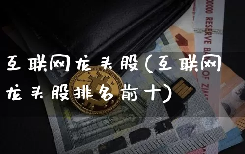 互联网龙头股(互联网龙头股排名前十)_https://www.cangshenghg.com_科创板_第1张