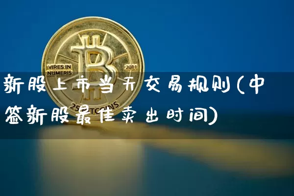 新股上市当天交易规则(中签新股最佳卖出时间)_https://www.cangshenghg.com_财经新闻_第1张