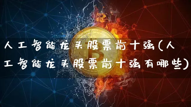 人工智能龙头股票前十强(人工智能龙头股票前十强有哪些)_https://www.cangshenghg.com_财经新闻_第1张