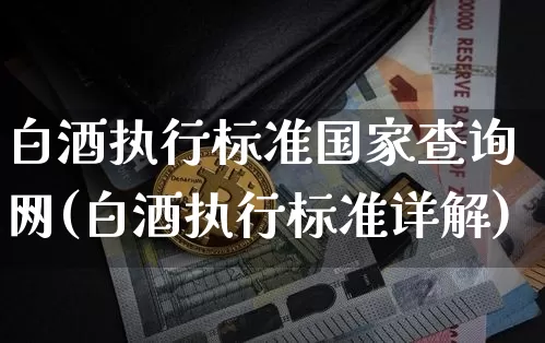 白酒执行标准国家查询网(白酒执行标准详解)_https://www.cangshenghg.com_创业板_第1张