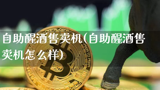 自助醒酒售卖机(自助醒酒售卖机怎么样)_https://www.cangshenghg.com_北交所_第1张