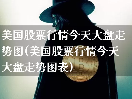 美国股票行情今天大盘走势图(美国股票行情今天大盘走势图表)_https://www.cangshenghg.com_科创板_第1张