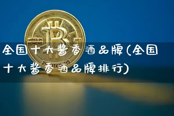 全国十大酱香酒品牌(全国十大酱香酒品牌排行)_https://www.cangshenghg.com_科创板_第1张
