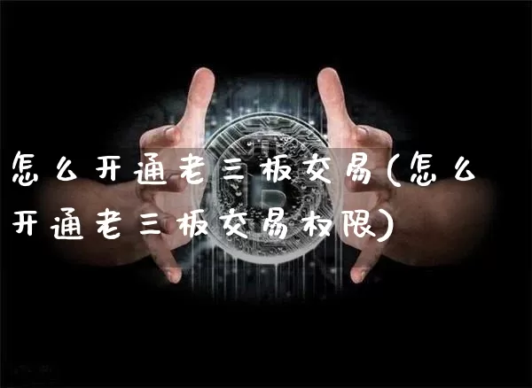 怎么开通老三板交易(怎么开通老三板交易权限)_https://www.cangshenghg.com_财经新闻_第1张