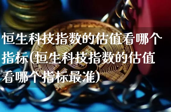 恒生科技指数的估值看哪个指标(恒生科技指数的估值看哪个指标最准)_https://www.cangshenghg.com_A股_第1张