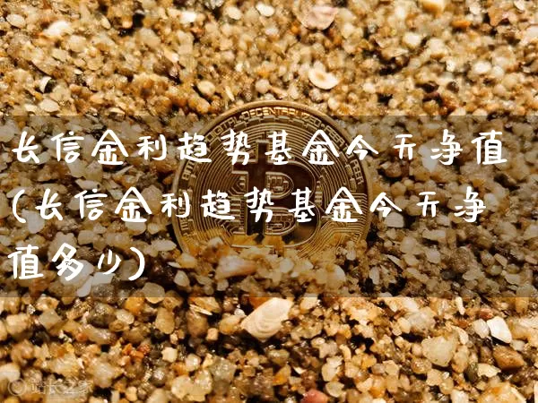 长信金利趋势基金今天净值(长信金利趋势基金今天净值多少)_https://www.cangshenghg.com_北交所_第1张