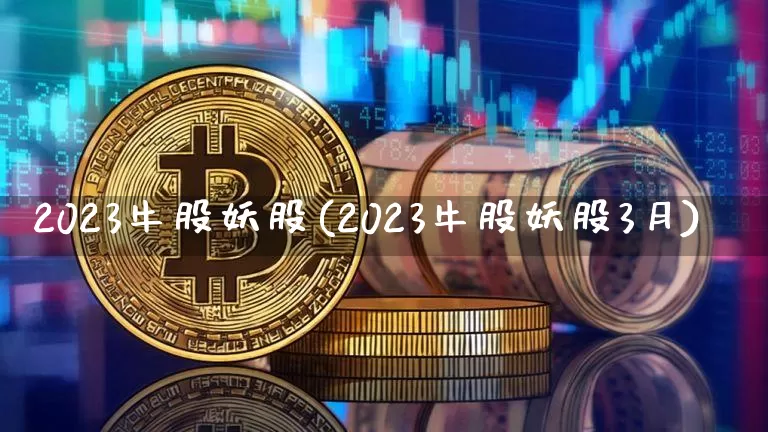 2023牛股妖股(2023牛股妖股3月)_https://www.cangshenghg.com_创业板_第1张