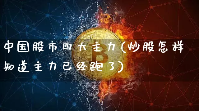中国股市四大主力(炒股怎样知道主力已经跑了)_https://www.cangshenghg.com_创业板_第1张