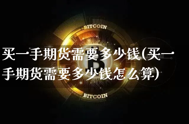 买一手期货需要多少钱(买一手期货需要多少钱怎么算)_https://www.cangshenghg.com_创业板_第1张