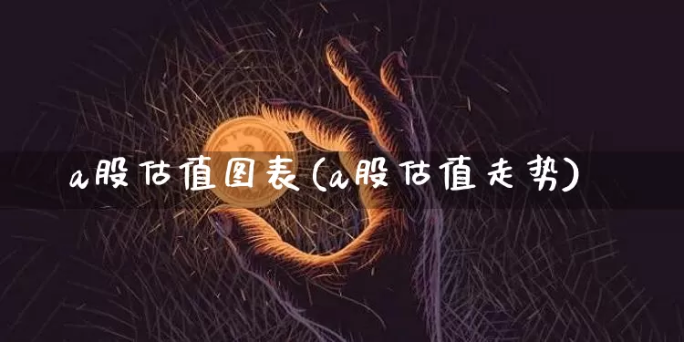 a股估值图表(a股估值走势)_https://www.cangshenghg.com_北交所_第1张
