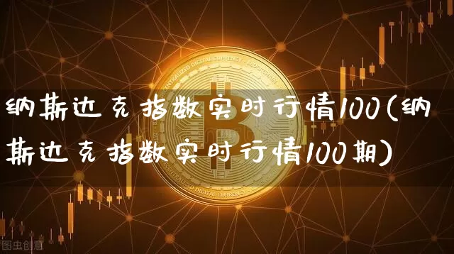 纳斯达克指数实时行情100(纳斯达克指数实时行情100期)_https://www.cangshenghg.com_北交所_第1张