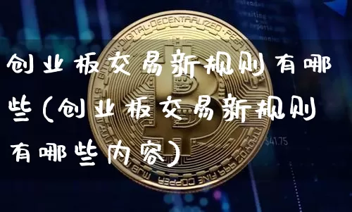 创业板交易新规则有哪些(创业板交易新规则有哪些内容)_https://www.cangshenghg.com_A股_第1张