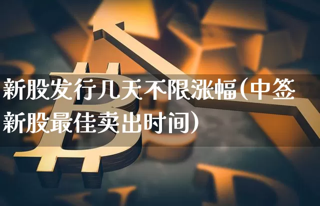 新股发行几天不限涨幅(中签新股最佳卖出时间)_https://www.cangshenghg.com_创业板_第1张