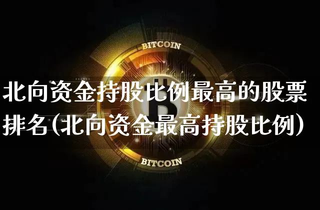 北向资金持股比例最高的股票排名(北向资金最高持股比例)_https://www.cangshenghg.com_科创板_第1张