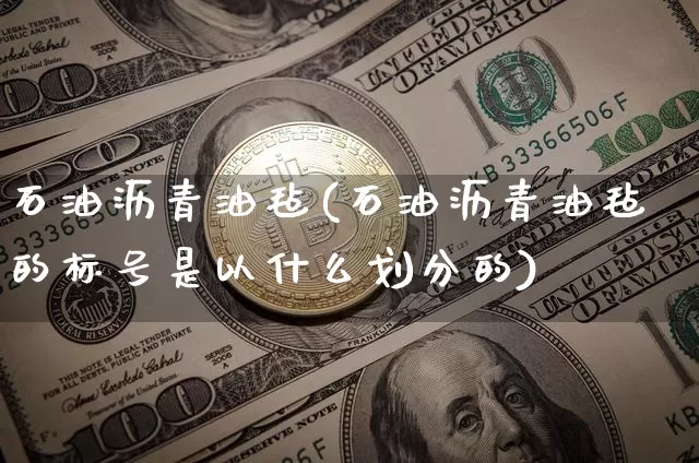 石油沥青油毡(石油沥青油毡的标号是以什么划分的)_https://www.cangshenghg.com_财经新闻_第1张