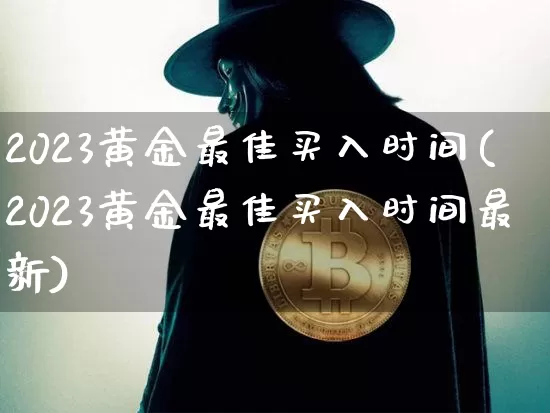 2023黄金最佳买入时间(2023黄金最佳买入时间最新)_https://www.cangshenghg.com_财经新闻_第1张