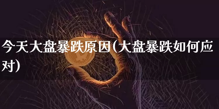 今天大盘暴跌原因(大盘暴跌如何应对)_https://www.cangshenghg.com_北交所_第1张