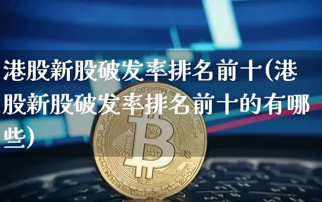 港股新股破发率排名前十(港股新股破发率排名前十的有哪些)_https://www.cangshenghg.com_创业板_第1张