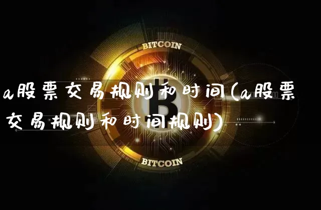 a股票交易规则和时间(a股票交易规则和时间规则)_https://www.cangshenghg.com_北交所_第1张