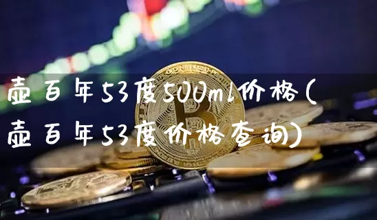 壶百年53度500ml价格(壶百年53度价格查询)_https://www.cangshenghg.com_科创板_第1张