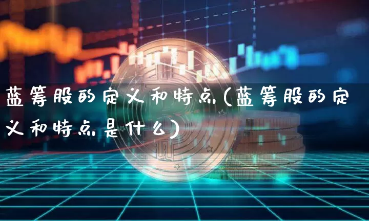 蓝筹股的定义和特点(蓝筹股的定义和特点是什么)_https://www.cangshenghg.com_创业板_第1张