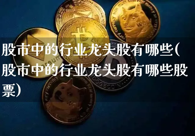 股市中的行业龙头股有哪些(股市中的行业龙头股有哪些股票)_https://www.cangshenghg.com_财经新闻_第1张