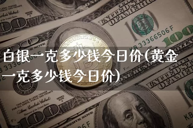 白银一克多少钱今日价(黄金一克多少钱今日价)_https://www.cangshenghg.com_科创板_第1张