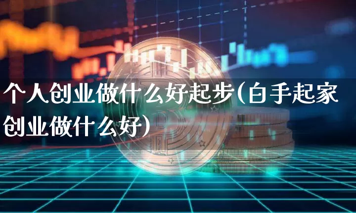 个人创业做什么好起步(白手起家创业做什么好)_https://www.cangshenghg.com_北交所_第1张