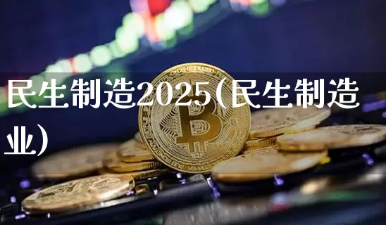 民生制造2025(民生制造业)_https://www.cangshenghg.com_科创板_第1张