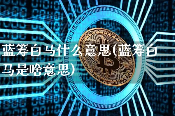 蓝筹白马什么意思(蓝筹白马是啥意思)_https://www.cangshenghg.com_科创板_第1张